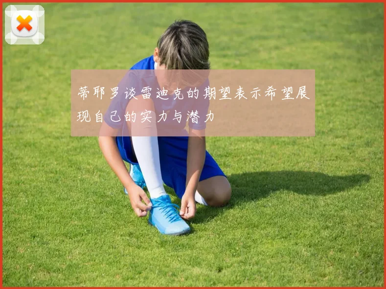 蒂耶罗谈雷迪克的期望表示希望展现自己的实力与潜力