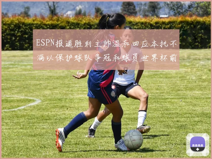 ESPN报道胜利主帅温和回应本托不满以保护球队争冠和球员世界杯前景