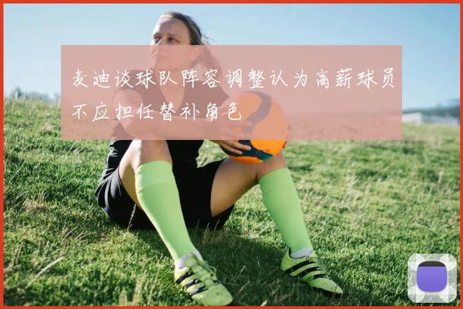 麦迪谈球队阵容调整认为高薪球员不应担任替补角色