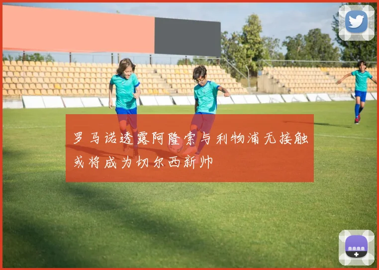 罗马诺透露阿隆索与利物浦无接触或将成为切尔西新帅